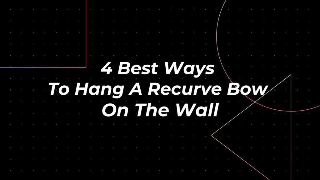 4 Best Ways To Hang A Recurve Bow On The Wall