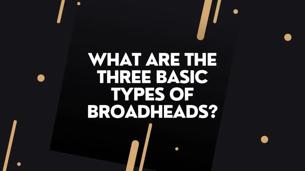 What Are The Three Basic Types Of Broadheads?